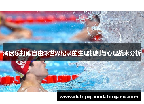 潘展乐打破自由泳世界纪录的生理机制与心理战术分析